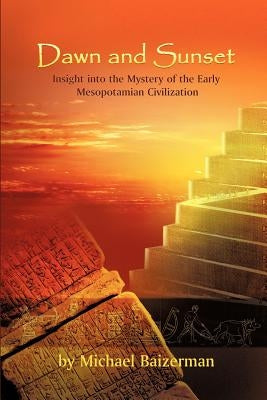 Dawn and Sunset: Insight Into the Mystery of the Early Mesopotamian Civilization by Baizerman, Michael
