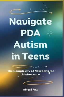 Navigate PDA Autism in Teens: The Complexity of Neurodiverse Adolescence by Paw, Abigail