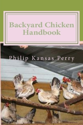 Backyard Chicken Handbook: For Keeping your Birds Healthy and Productive by Perry, Philip Kansas