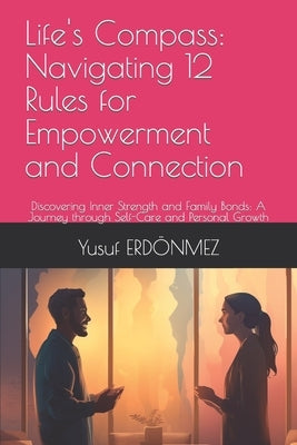Life's Compass: Navigating 12 Rules for Empowerment and Connection: Discovering Inner Strength and Family Bonds: A Journey through Sel by Erdönmez, Yusuf