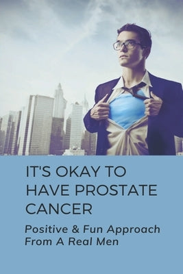 It's Okay To Have Prostate Cancer: Positive & Fun Approach From A Real Men: How To Treat Prostate Cancer by Mesidor, Fallon