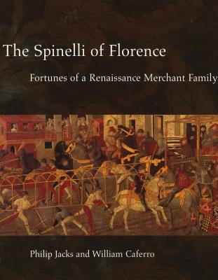 The Spinelli of Florence: Fortunes of a Renaissance Merchant Family by Jacks, Philip