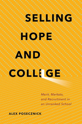 Selling Hope and College: Merit, Markets, and Recruitment in an Unranked School by Posecznick, Alex