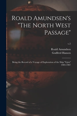 Roald Amundsen's The North West Passage: Being the Record of a Voyage of Exploration of the Ship Gjöa 1903-1907; v.2 by Amundsen, Roald 1872-1928
