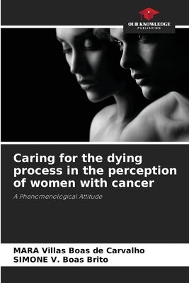 Caring for the dying process in the perception of women with cancer by Villas Boas de Carvalho, Mara