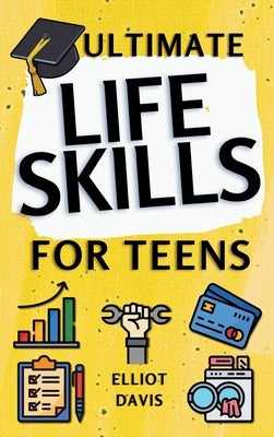 Ultimate Life Skills for Teens: Essentials for Real-World Success in Money, Cooking, Career, and So Much More- Build Skills and Confidence with Fun, E by Davis, Elliot