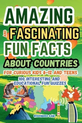 Amazing and Fascinating Fun Facts about Countries for Curious Kids and Teens: 100 Interesting and Educational Fun Quizzes Book for Kids Ages 8-12: Cul by Kami, Wisdomized