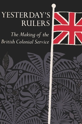 Yesterday's Rulers: The Making of the British Colonial Service by Heussler, Robert