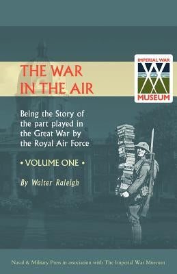 War in the Air. Being the Story of the Part Played in the Great War by the Royal Air Force. Volume One. by Raleigh, Walter