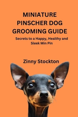Miniature Pinscher Dog Grooming Guide: Secrets to a Happy, Healthy and Sleek Min Pin by Stockton, Zinny