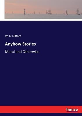 Anyhow Stories: Moral and Otherwise by Clifford, W. K.