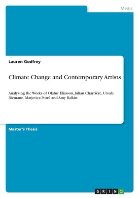 Climate Change and Contemporary Artists: Analysing the Works of Olafur Eliasson, Julian Charrière, Ursula Biemann, Marjetica Potrč and Amy Balkin by Godfrey, Lauren