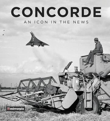 Concorde: An Icon in the News by Mirrorpix