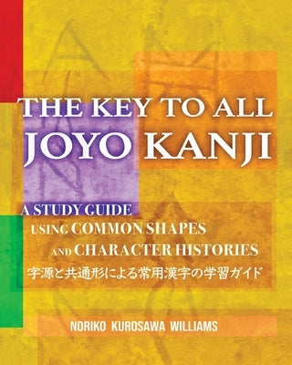 The Key to All Joyo Kanji: A Study Guide Using Common Shapes and Character Histories 共通形と字源に by Williams, Noriko Kurosawa