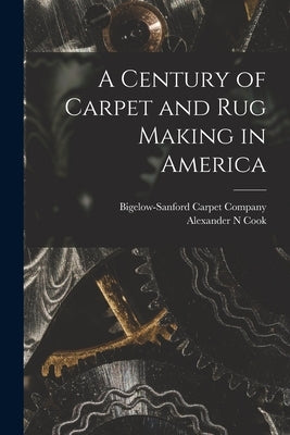 A Century of Carpet and rug Making in America by Bigelow-Sanford Carpet Company