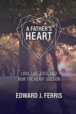 A Father's Heart: Love, life, loss, and how the heart goes on. by Ferris, Edward J.
