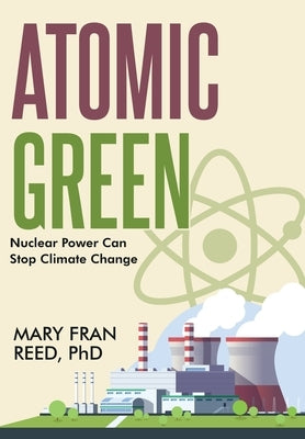 Atomic Green: Nuclear Power Can Stop Climate Change: Nuclear Power Can Stop Climate by Reed, Mary Fran