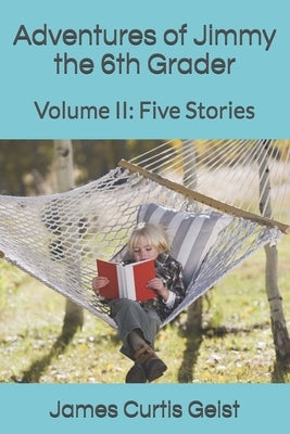 Adventures of Jimmy the 6th Grader: Volume II: Five Stories by Geist, James Curtis