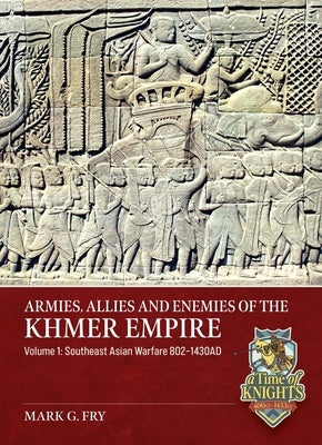 Armies, Allies and Enemies of the Khmer Empire Volume 1: Southeast Asian Warfare 802-1430ad by Fry, Mark G.