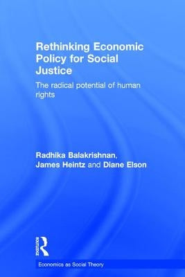 Rethinking Economic Policy for Social Justice: The Radical Potential of Human Rights by Balakrishnan, Radhika