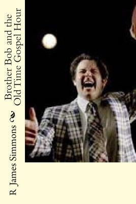 Brother Bob and the Old Time Gospel Hour by Simmons, R. James