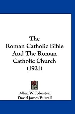 The Roman Catholic Bible And The Roman Catholic Church (1921) by Johnston, Allen W.