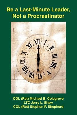 Be a Last-Minute Leader, Not a Procrastinator by Colegrove, Michael B.