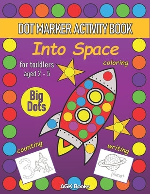 DOT MARKER ACTIVITY BOOK INTO SPACE For Toddlers aged 2-5: Coloring, Counting, Writing and Cute Pictures with a Space Theme Preschoolers Kindergartene by Books, Agk