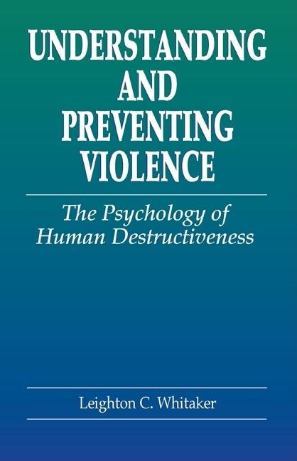 Understanding and Preventing Violence: The Psychology of Human Destructiveness by Whitaker, Leighton C.