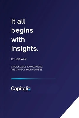 It all begins with Insights: A quick guide to maximizing the value of your business by West, Craig