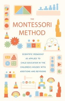 The Montessori Method;Scientific Pedagogy as Applied to Child Education in the Children's Houses with Additions and Revisions by Montessori, Maria
