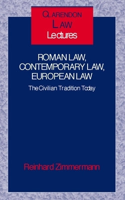 Roman Law, Contemporary Law, European Law: The Civilian Tradition Today by Zimmermann, Reinhard