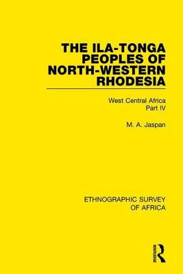 The Ila-Tonga Peoples of North-Western Rhodesia: West Central Africa Part IV by Jaspan, M. A.