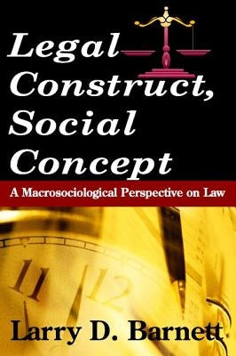 Legal Construct, Social Concept: A Macrosociological Perspective on Law by Barnett, Larry