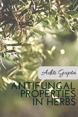 Anti Fungal Properties in Herbs by Gupta, Aditi