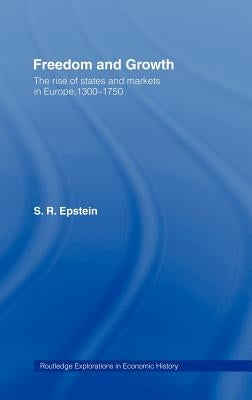 Freedom and Growth: The Rise of States and Markets in Europe, 1300-1750 by Epstein, Stephan R.