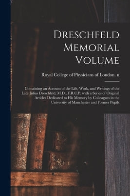 Dreschfeld Memorial Volume: Containing an Account of the Life, Work, and Writings of the Late Julius Dreschfeld, M.D., F.R.C.P. With a Series of O by Royal College of Physicians of London