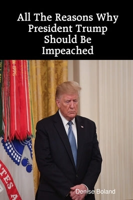 All The Reasons Why President Trump Should Be Impeached by Boland, Denise