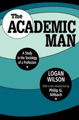 The Academic Man: A Study in the Sociology of a Profession by Wilson, Logan
