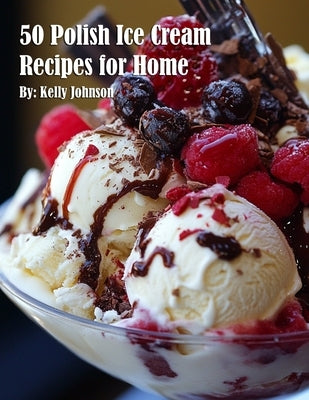 50 Polish Ice Cream Recipes for Home by Johnson, Kelly