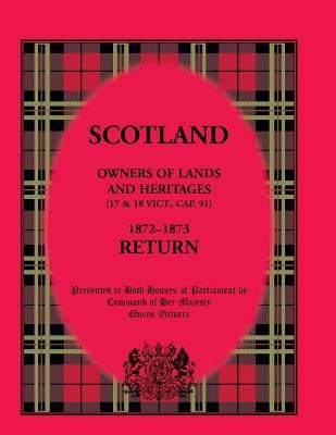 Scotland Owners of Lands and Heritages (17 and 18 Vict., Cap. 91), 1872-1873 Return by Her Majesty Queen Victoria