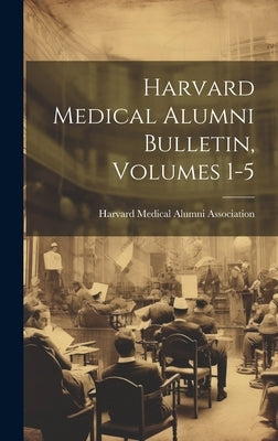 Harvard Medical Alumni Bulletin, Volumes 1-5 by Harvard Medical Alumni Association