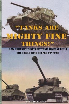 "Tanks are Mighty Fine Things!": How Chrysler's Detroit Tank Arsenal Built the Tanks That Helped Win WWII by Chrysler Corporation