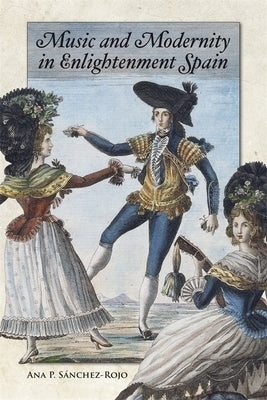 Music and Modernity in Enlightenment Spain by S?nchez-Rojo, Ana P.