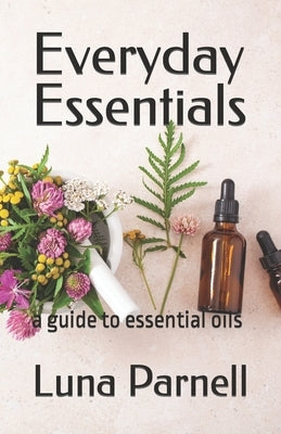 Everyday Essentials: a guide to essential oils by Parnell, Luna