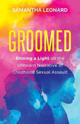 Groomed: Shining a Light on the Unheard Narrative of Childhood Sexual Assault by Leonard, Samantha
