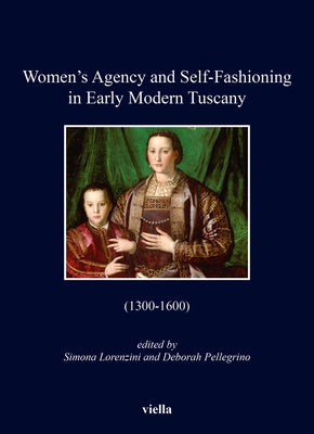 Women's Agency and Self-Fashioning in Early Modern Tuscany: (1300-1600) by Lorenzini, Simona