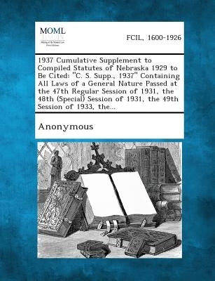 1937 Cumulative Supplement to Compiled Statutes of Nebraska 1929 to Be Cited: C. S. Supp., 1937 Containing All Laws of a General Nature Passed at Th by Anonymous