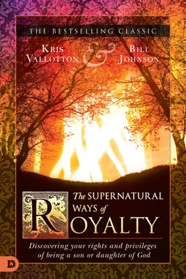 The Supernatural Ways of Royalty: Discovering Your Rights and Privileges of Being a Son or Daughter of God by Vallotton, Kris