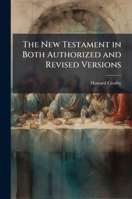 The New Testament in Both Authorized and Revised Versions by Crosby, Howard